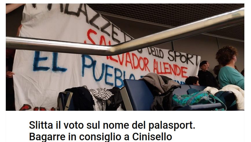 Striscione con la scritta: " Palazzetto dello sport Salvador Allende El pueplo te defiende"
Slitta il  voto sul nome del palasport.
Bagarrein consiglio comunale a Cinisello