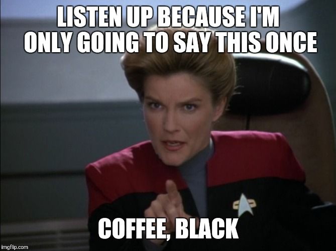 A Star Trek Voyager meme showing Janeway with the caption "Listen up because I'm only going to say this o nce.  Coffee, black".