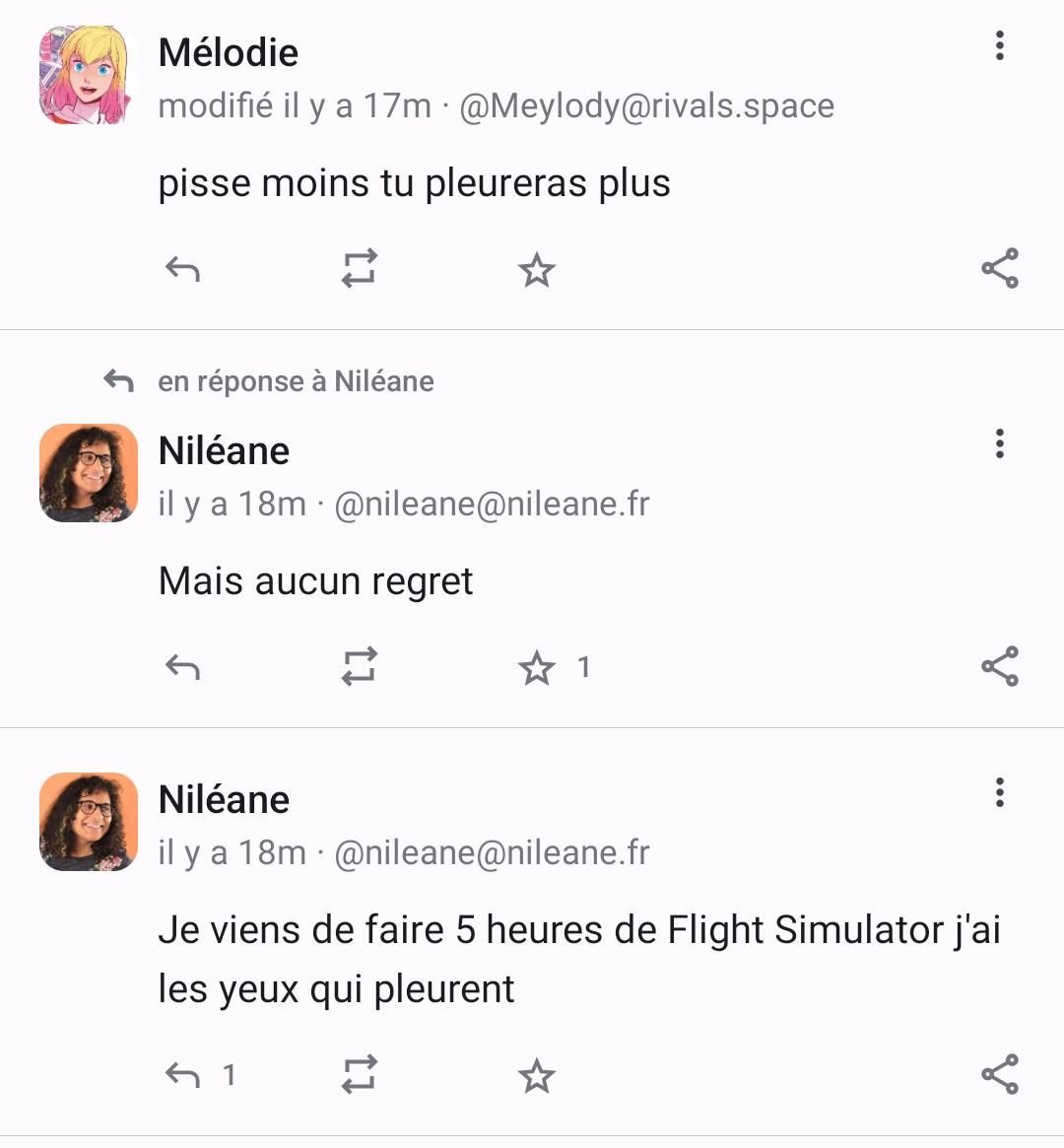 Capture d'écran de mastodon. Deux pouets juxatposés. 
"Je viens de faire 5h de flight simulator, j'ai les yeux qui pleurent"
"Pisse moins tu pleureras plus"