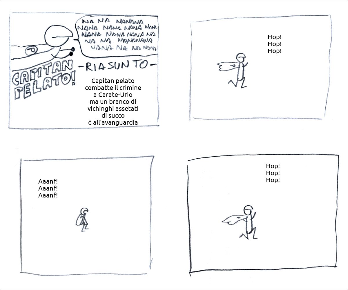 Capitan Pelato riassunto: «Capitan pelato combatte il crimine a Carate-Urio ma un branco di vichinghi assetati di succo è all'avanguardia»
Capitan Pelato corre
Capitan Pelato prende fiato
Capitan Pelato corre
