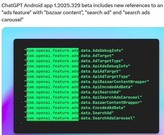 ChatGPT Android app 1.2025.329 beta includes new references to an
"ads feature" with "bazaar content", "search ad" and "search ads
carousel”