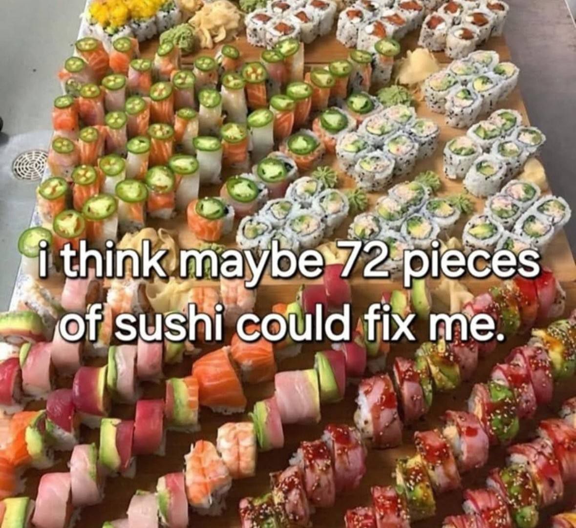 Photo of lots of various sushi captioned "i think maybe 72 pieces of sushi could fix me."