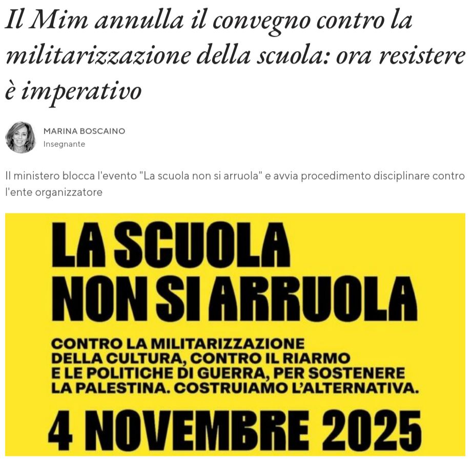 Il Mim annulla il convegno contro la militarizzazione della scuola: ora resistere è imperativo
Marina Boscaino

Insegnante
Il ministero blocca l'evento "La scuola non si arruola" e avvia procedimento disciplinare contro l'ente organizzatore 

LA SCUOLA NON SI ARRUOLA
4 NOVEMBRE 2025