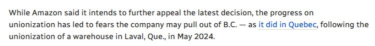 Excerpt from the linked article reading:

While Amazon said it intends to further appeal the latest decision, the progress on unionization has led to fears the company may pull out of B.C. — as it did in Quebec, following the unionization of a warehouse in Laval, Que., in May 2024.