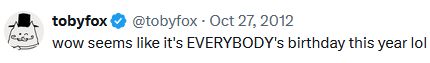 "wow seems like it's EVERYBODY's birthday this year lol"