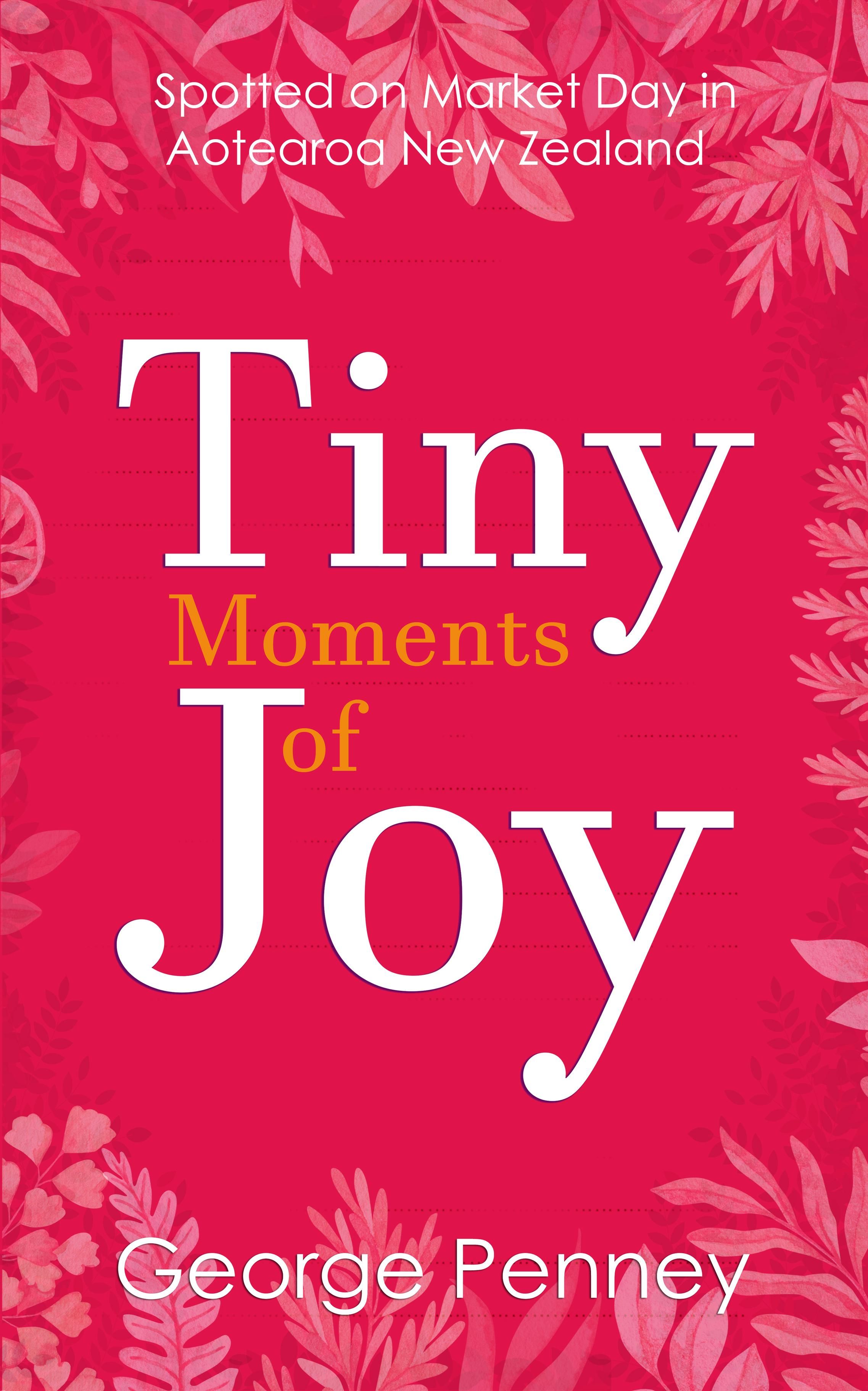 The image is the cover of Tiny Moments of Joy: Spotted on Market Day in Aotearoa New Zealand. It's a deep pink colour with a white and orange serif font. There is a border of pale ferns and the vibe is of calm and chill, maybe invoking the desire for a cosy chair and a cup of your favourite beverage... and hopefully ca