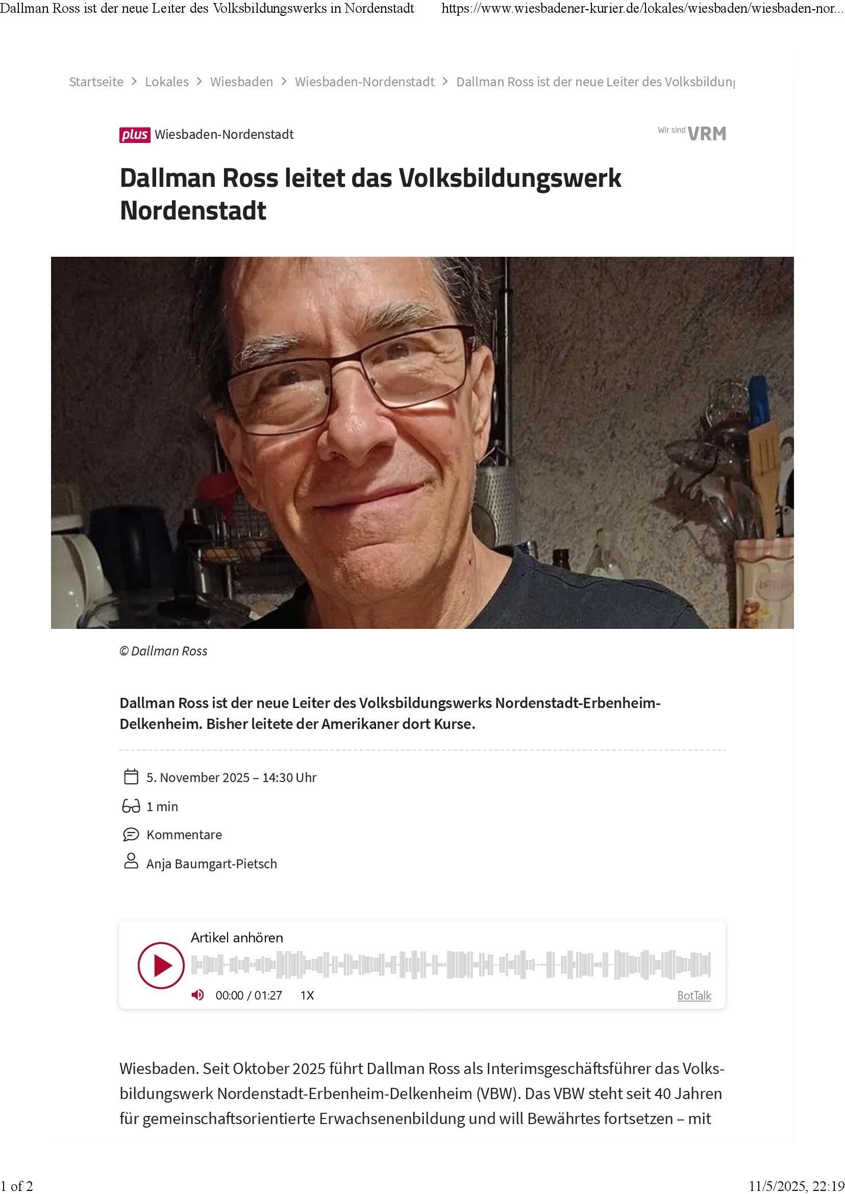 Here's an English translation.

Dallman Ross is the new head of the Volksbildungswerk in Nordenstadt

Wiesbaden-Nordenstadt.
Since October 2025, Dallman Ross has been serving as interim managing director of the Volksbildungswerk Nordenstadt-Erbenheim-Delkenheim (VBW). For forty years, the VBW has stood for community-oriented adult education and aims to continue its proven work — with openness to many new, flexible ideas.

“Lifelong learning remains the heart of our work,” says Ross. “We want to create space where people can learn from one another and continue to grow.”

Ross has been active in the VBW for 25 years — as a course instructor, board member, and neighbor in Nordenstadt. He teaches English and American Studies in imaginatively designed courses, for example in “Learnin’ to the Hits,” where participants explore language nuances through well-known pop and rock songs. He also leads a German-language world-literature reading group and brings his IT background into the association’s work.

A native of Northern California, Ross studied literature and law in Berkeley and San Francisco, attended the University of Heidelberg as an exchange student — and returned to Wiesbaden to stay.