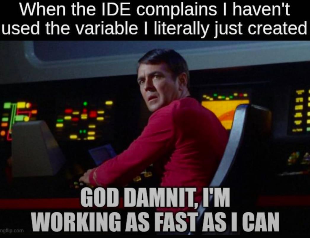 Scotty on the enterprise

When the IDE complains I haven't used the variable I literally just created

GOD DAMNIT, I'M WORKING AS FAST AS I CAN