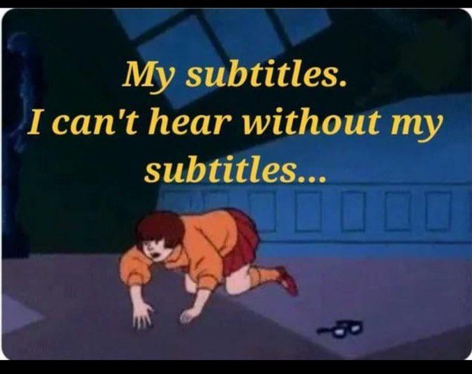 A meme featuring a still image of the character Velma from the cartoon Scooby-Doo.

The image shows Velma on her hands and knees, crawling on the floor as she desperately searches for her lost glasses.

The caption is a parody of her famous catchphrase, and it reads: "My subtitles. I can't hear without my subtitles...".