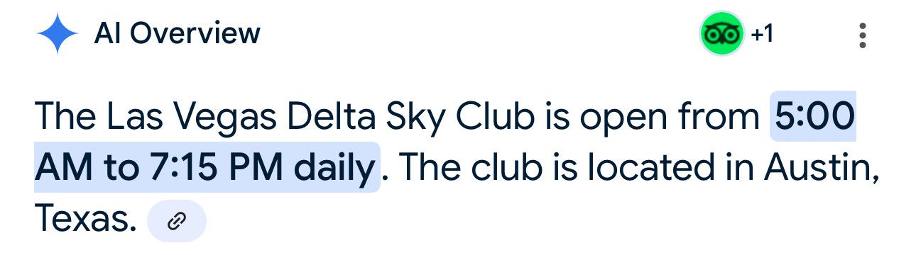 A screenshot of a Google AI overview, reading: “The Las Vegas Delta Sky Club is open from 5:00 AM to 7:15 PM daily. The club is located in Austin, Texas.”