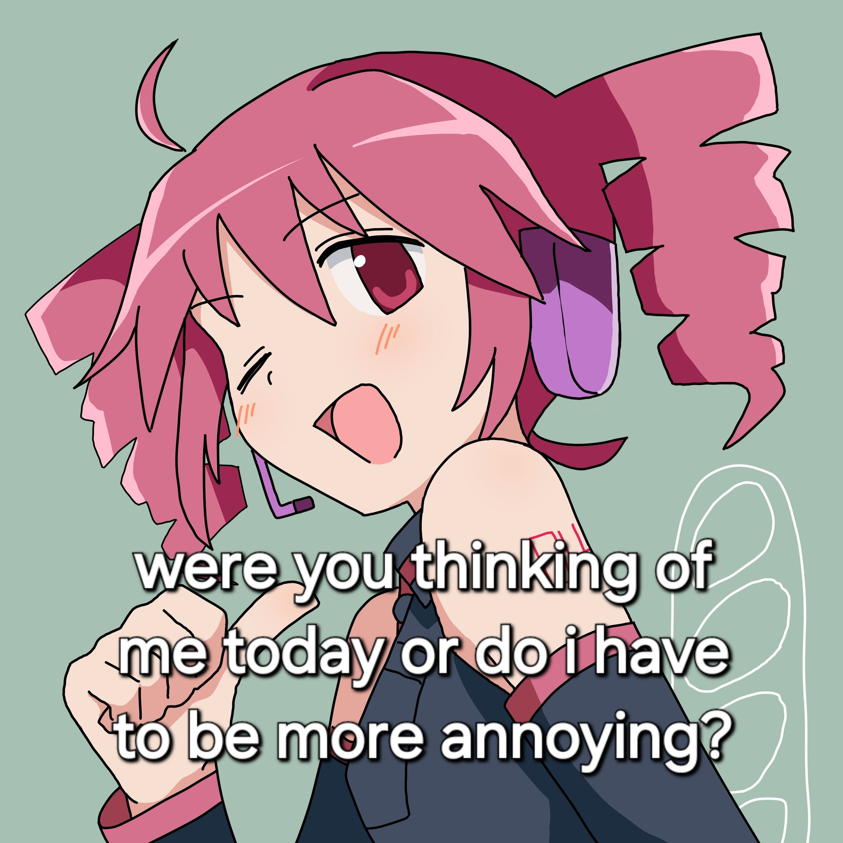 teto: were you thinking of me today or do i have to be more annoying?