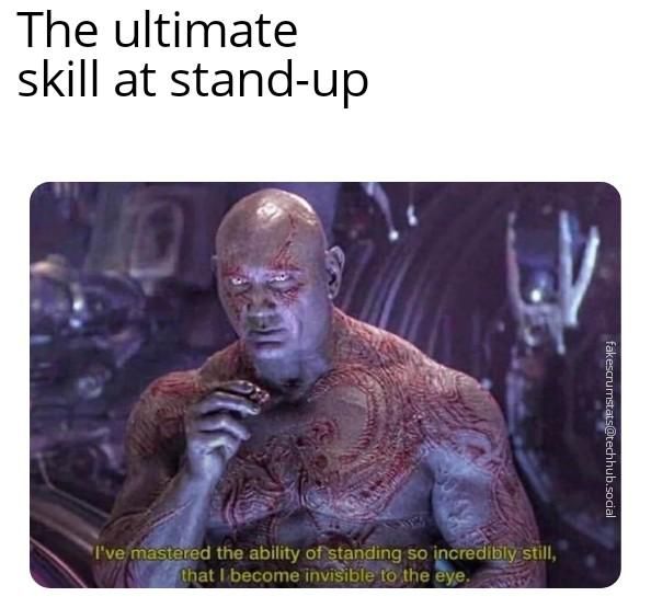 Drax from Guardians of the Galaxy saying "I've mastered the ability of standing so incredibly still, that I become invisible to the eye."

Caption: The ultimate skill at stand-up 
