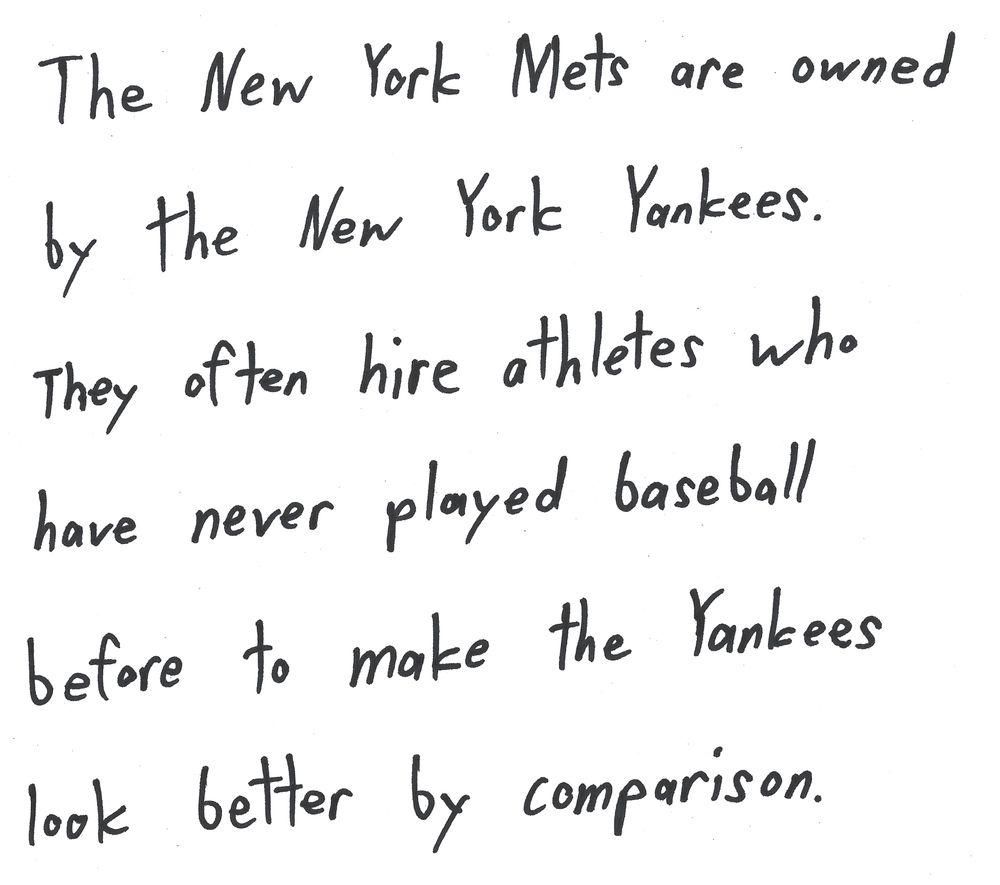 The New York Mets are owned
by the Now York Yankees.
They often hire athletes who
have never played baseball
before to make the Yankees
look better by comparison.