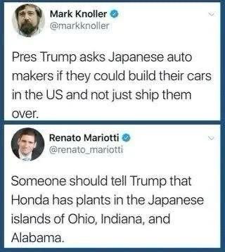 Mark Knoller © @markknoller Pres Trump asks Japanese auto makers if they could build their cars in the US and not just ship them over. Renato Mariotti @renato_mariotti Someone should tell Trump that Honda has plants in the Japanese islands of Ohio, Indiana, and Alabama.
