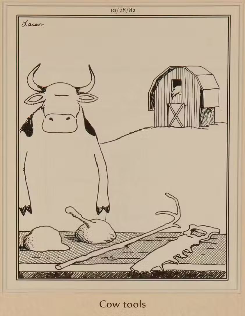 Gary Larson's infamous cartoon "Cow Tools."
https://en.wikipedia.org/wiki/Cow_tools