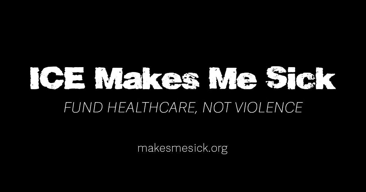 ICE Makes Me Sick.
Fund Healthcare, Not Violence.

MakesMeSick.org
