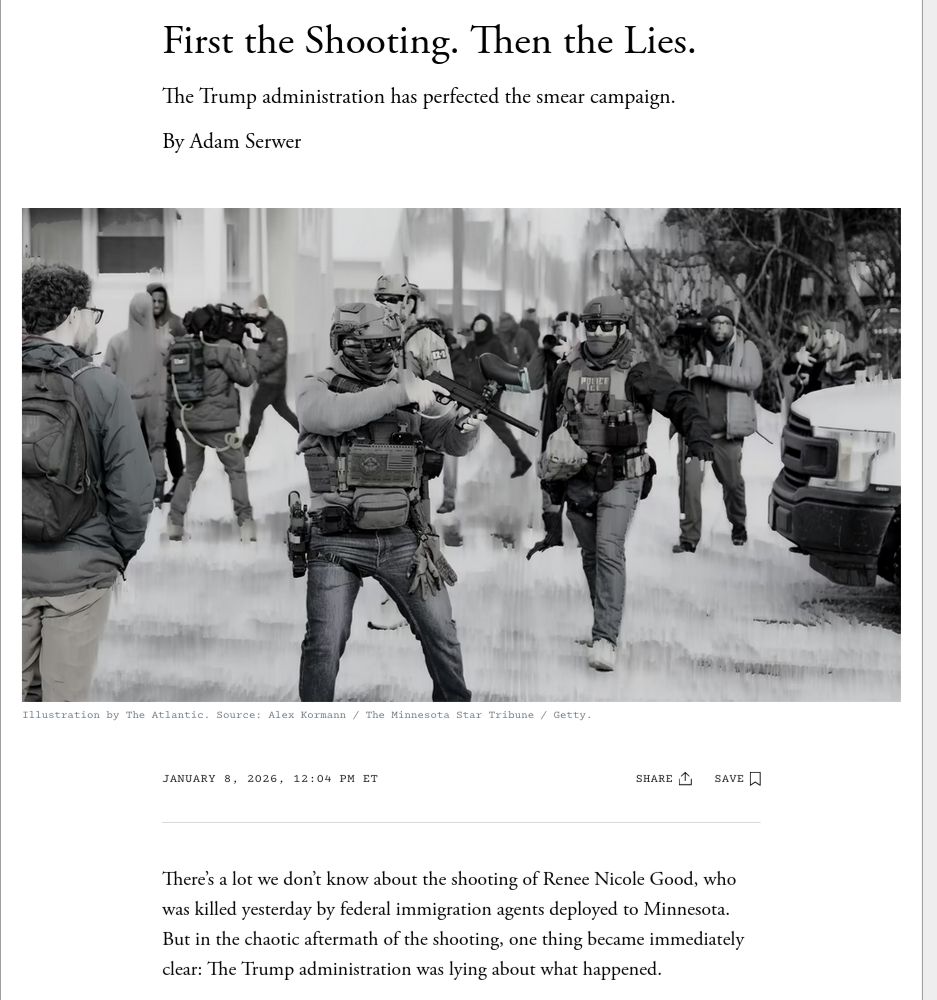 First the Shooting. Then the Lies.
The Trump administration has perfected the smear campaign.

January 8, 2026, 12:04 PM ET
There’s a lot we don’t know about the shooting of Renee Nicole Good, who was killed yesterday by federal immigration agents deployed to Minnesota. But in the chaotic aftermath of the shooting, one thing became immediately clear: The Trump administration was lying about what happened.