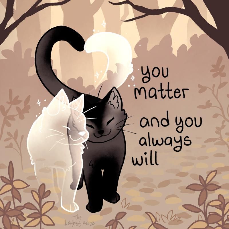 A drawing of a ghost cat snuggling with a black cat. The caption reads, "you matter, and you always will"