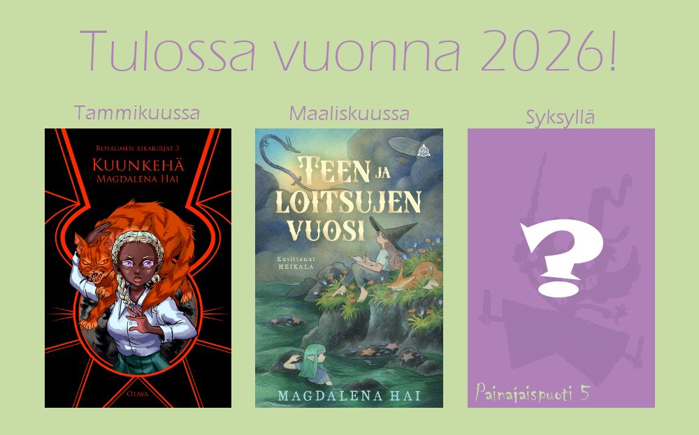 Vaaleanvihreällä pohjalla teksti Tulossa vuonna 2026! Kuvassa kolme kirjaa: Kuunkehä, Royaumen aikakirjat 3, tulossa tammikuussa. Teen ja loitsujen vuosi, tulossa maaliskuussa. Viimeisenä ei kantta, ainoastaan vaaleanvioletti suorakulmio, jossa valkoinen kysymysmerkki ja teksti Painajaispuoti 5, tulossa syksyllä. Violetissa suorakulmiossa on vienosti nähtävissä riehakas mysteerihahmo.