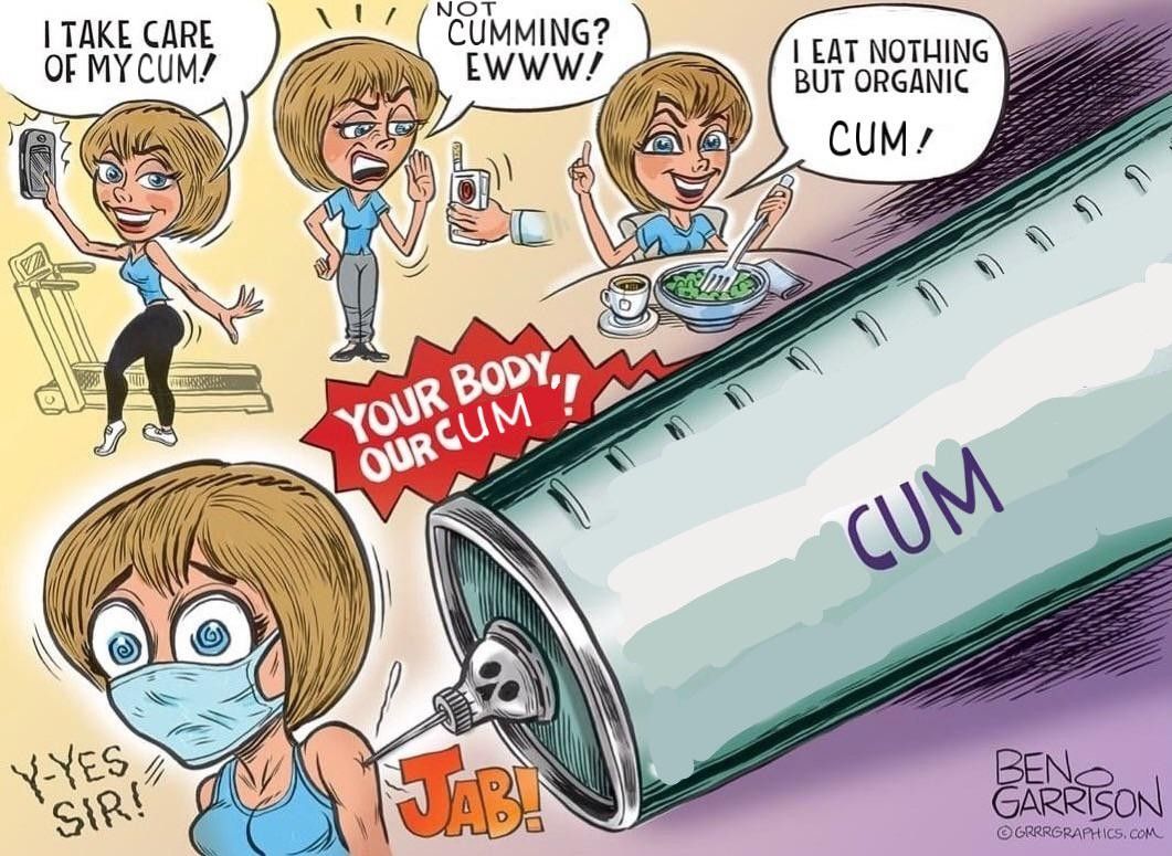 A comic of a woman in a number of settings saying, "I take care of my cum!" "Not cumming? Ewww!" and "I eat nothing but organic cum!".  The final setting is a very large syringe labelled "cum" being injected in her arm with a red text bubble reading, "Your body, our cum!" as she's injected.  She looks shocked and says, "Y-yes sir!"