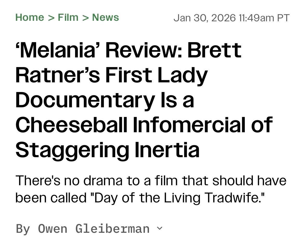 Home > Film > News
Jan 30, 2026 11:49am PT
'Melania' Review: Brett
Ratner's First Lady
Documentary Is a
Cheeseball Infomercial of
Staggering Inertia
There's no drama to a film that should have
been called "Day of the Living Tradwife."
By Owen Gleiberman v