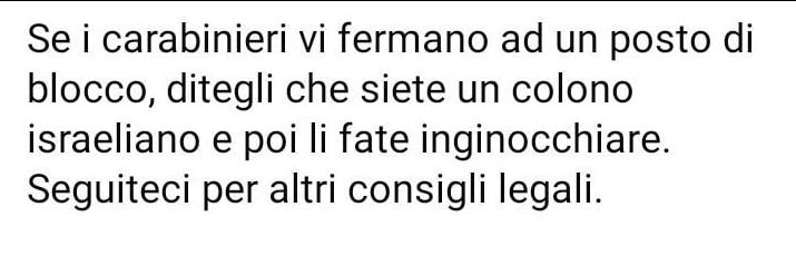 Se i carabinieri vi fermano ad un posto di
blocco, ditegli che siete un colono
israeliano e poi li fate inginocchiare.
Seguiteci per altri consigli legali.
