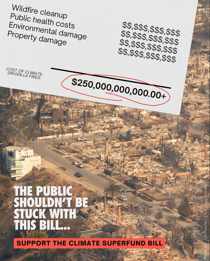 A color photograph showing the burned remains of residential structures. At the top of the image is a receipt:

Wildfire cleanup $$,$$$,$$$,$$$
Public health costs $$,$$$,$$$,$$$
Environmental damage $$,$$$,$$$,$$$
Property damage $$,$$$,$$$,$$$
Total cost of climate-driven LA fires: $250,000,000,000.00+

Slogan: The public shouldn't be stuck with this bill...support the Climate Superfund Bill