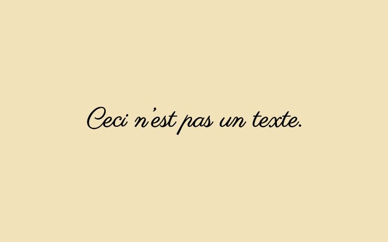 Le texte "Ceci n'est pas un texte" écrit sur fond jaune pâle, avec une police similaire à la Trahison des Images de Magritte ("Ceci n'est pas une pipe").

The text "Ceci n'est pas un texte" (This is not a text) written on a pale yellow background and with a typeface similar to Magritte's The Treachery of Images ("Ceci n'est pas une pipe").