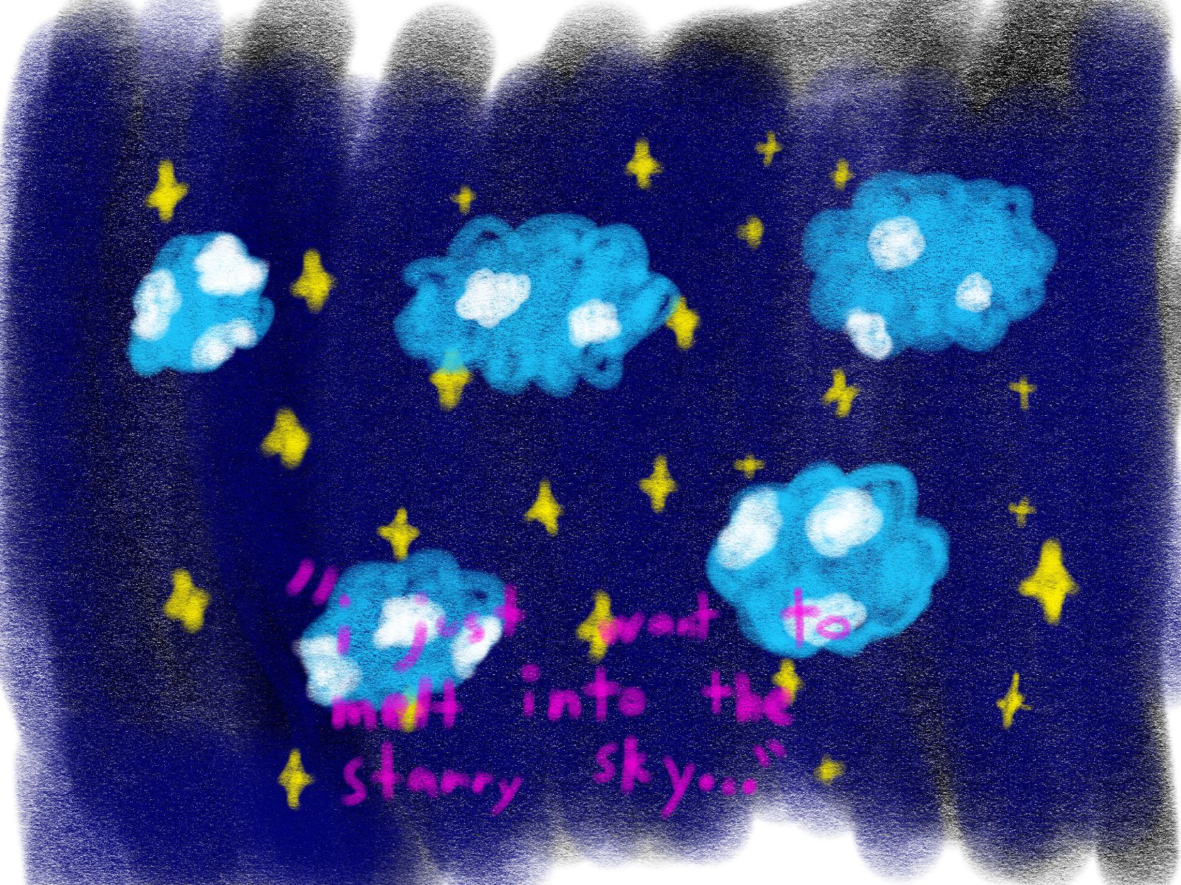 a crayon-y drawing, of a night sky with yellow stars

in front of the night sky, there are cloud-shaped areas, containing blue sky, and there are white clouds visible through them

there is pink text in quotes that says "i just want to melt into the starry sky..."