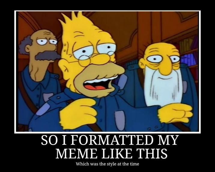 Grandpa Simpson rambling story meme, formatted in the very old image macro format with the black border and Times New Roman at the bottom. Caption reads "so I formatted my meme like this, which was the style at the time"